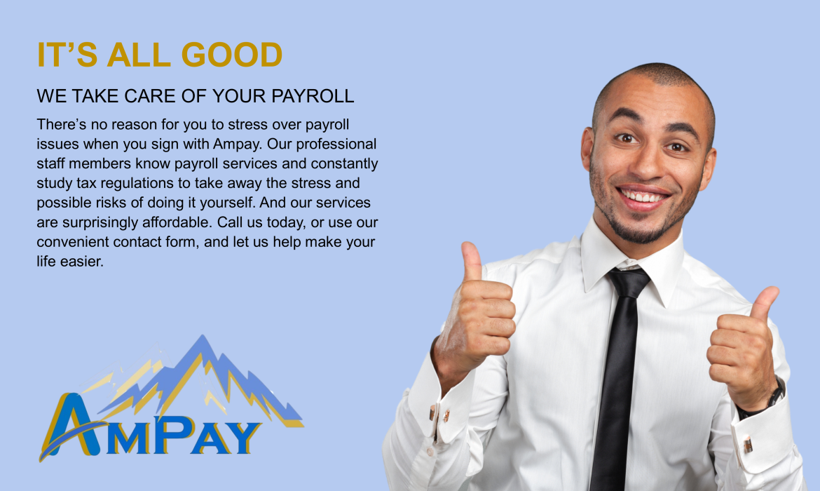 IT’S ALL GOOD WE HAVE YOUR PAYROLL COVERED There’s no reason for you to stress over payroll  issues when you sign with Ampay. Our professional staff members know payroll services and constantly study 